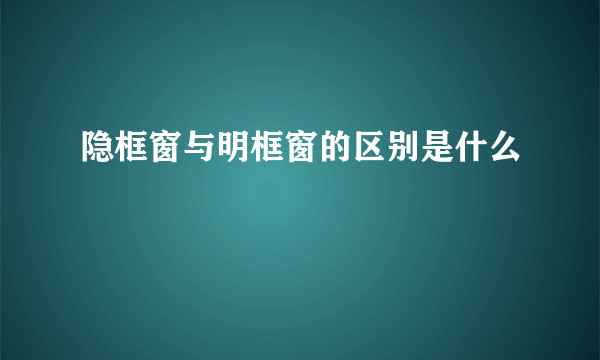 隐框窗与明框窗的区别是什么