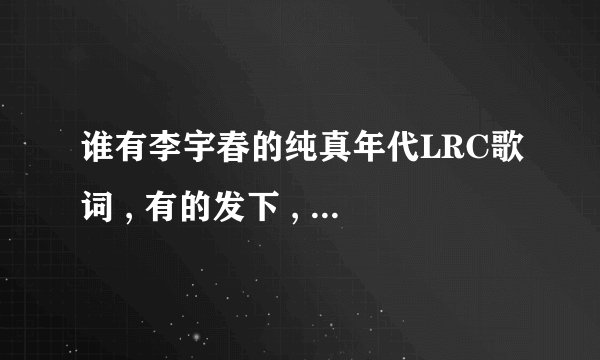 谁有李宇春的纯真年代LRC歌词 , 有的发下 , 谢谢, 急需