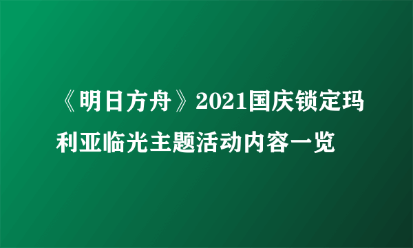 《明日方舟》2021国庆锁定玛利亚临光主题活动内容一览