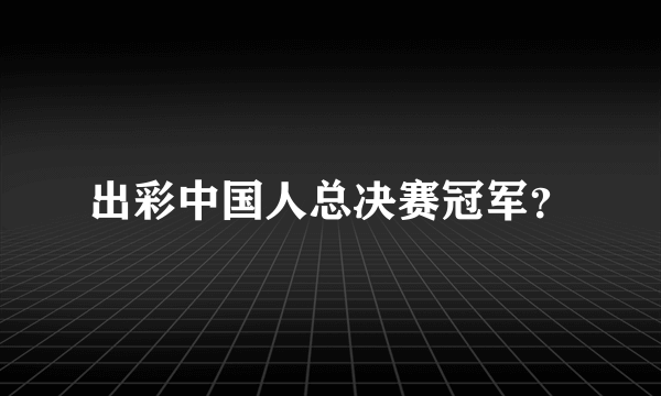 出彩中国人总决赛冠军？