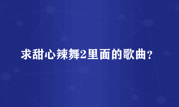 求甜心辣舞2里面的歌曲？