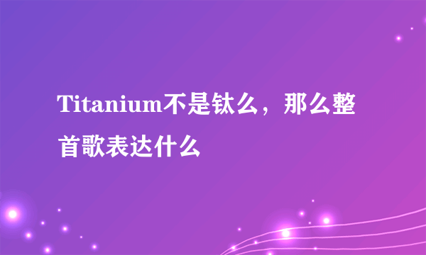 Titanium不是钛么，那么整首歌表达什么