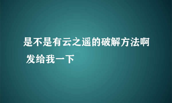 是不是有云之遥的破解方法啊 发给我一下