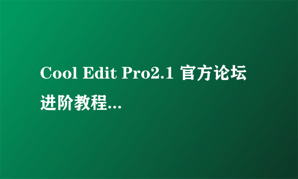 Cool Edit Pro2.1 官方论坛进阶教程 在软件上录的广告在宣传车上播放时只有背景音乐，没有人声，为什么