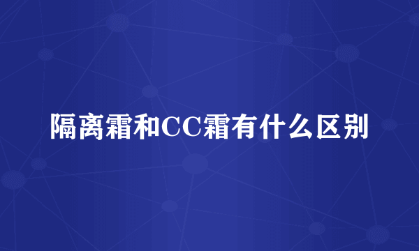 隔离霜和CC霜有什么区别