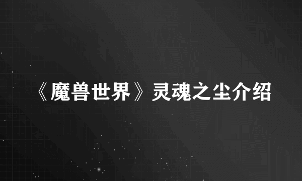 《魔兽世界》灵魂之尘介绍