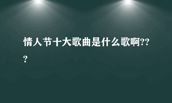 情人节十大歌曲是什么歌啊???