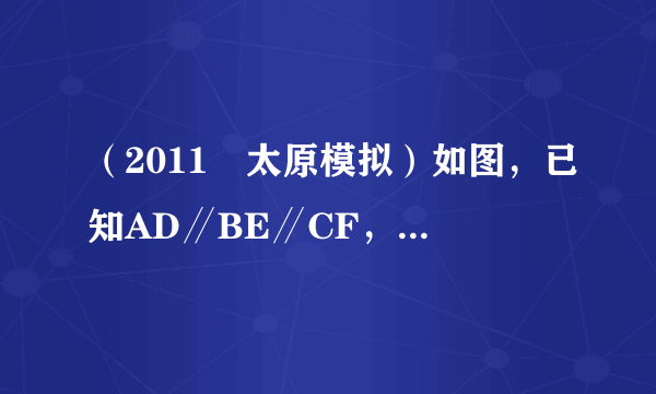 （2011•太原模拟）如图，已知AD∥BE∥CF，下列等式成立的是（　　） A． AB DE ＝ AD BE B． AB EF ＝ DF BC C． AB BC ＝ BF DE D． AB AC ＝ DE DF