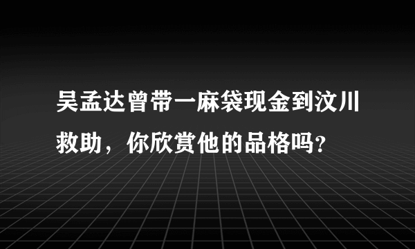 吴孟达曾带一麻袋现金到汶川救助，你欣赏他的品格吗？