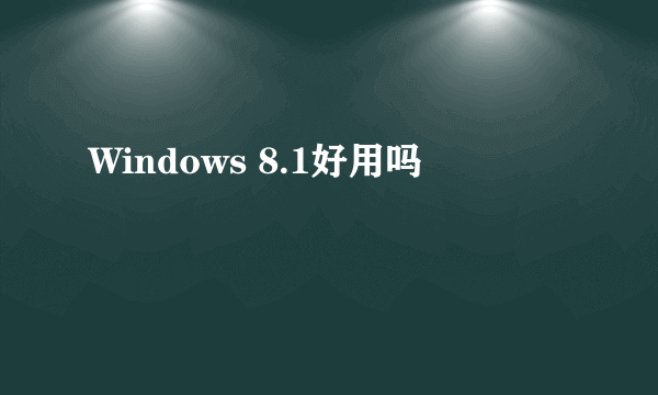 Windows 8.1好用吗