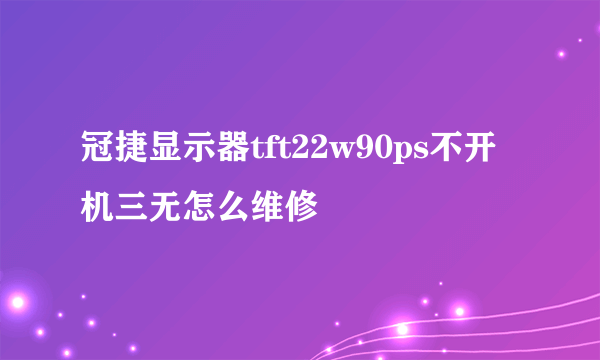 冠捷显示器tft22w90ps不开机三无怎么维修