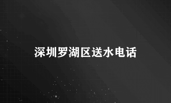 深圳罗湖区送水电话