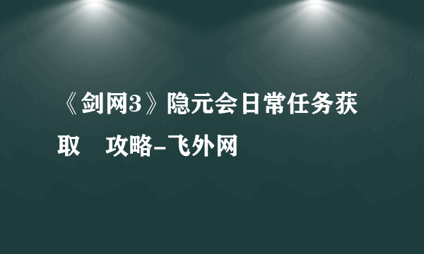 《剑网3》隐元会日常任务获取​攻略-飞外网