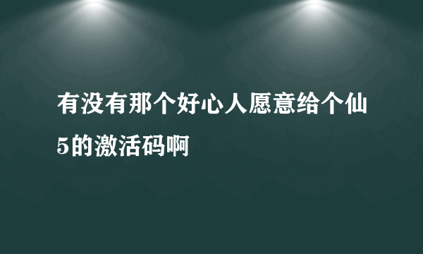 有没有那个好心人愿意给个仙5的激活码啊