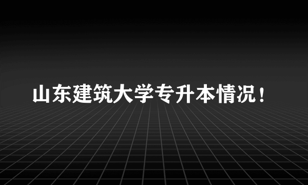 山东建筑大学专升本情况！