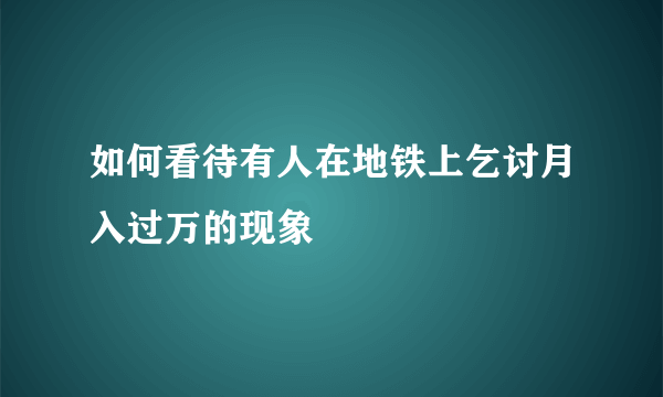 如何看待有人在地铁上乞讨月入过万的现象