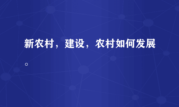 新农村，建设，农村如何发展。