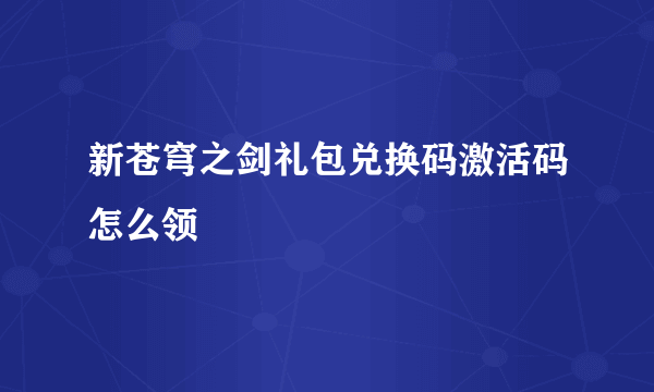 新苍穹之剑礼包兑换码激活码怎么领