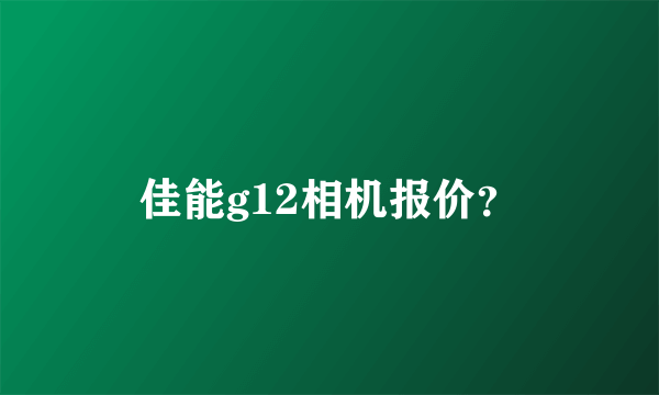 佳能g12相机报价？