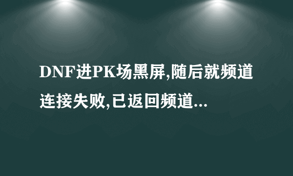 DNF进PK场黑屏,随后就频道连接失败,已返回频道返回界面。无线路由器无限重启。