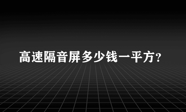 高速隔音屏多少钱一平方？