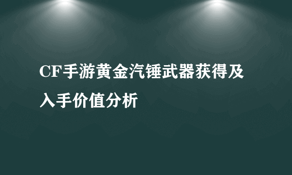 CF手游黄金汽锤武器获得及入手价值分析