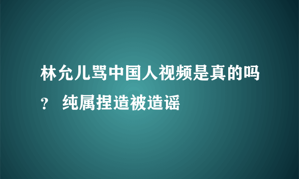 林允儿骂中国人视频是真的吗？ 纯属捏造被造谣