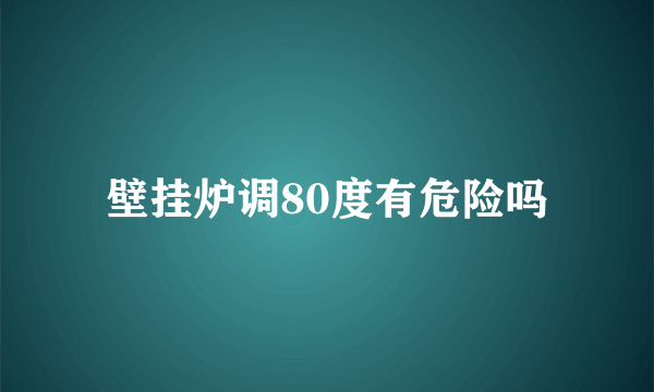 壁挂炉调80度有危险吗