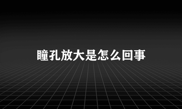 瞳孔放大是怎么回事