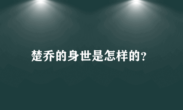 楚乔的身世是怎样的？