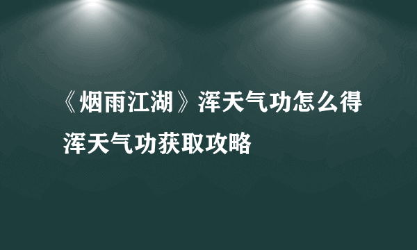 《烟雨江湖》浑天气功怎么得 浑天气功获取攻略