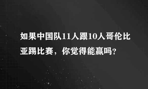 如果中国队11人跟10人哥伦比亚踢比赛，你觉得能赢吗？