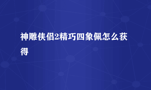 神雕侠侣2精巧四象佩怎么获得