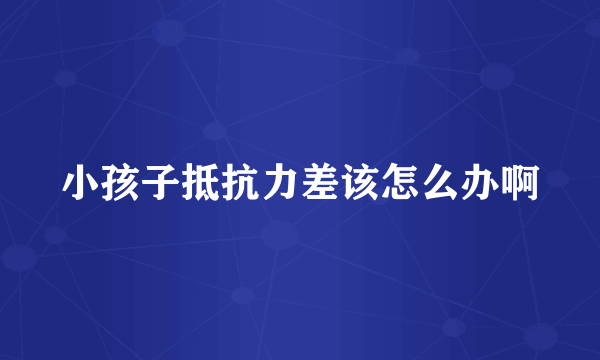 小孩子抵抗力差该怎么办啊