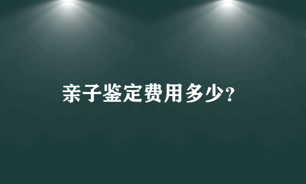 亲子鉴定费用多少？