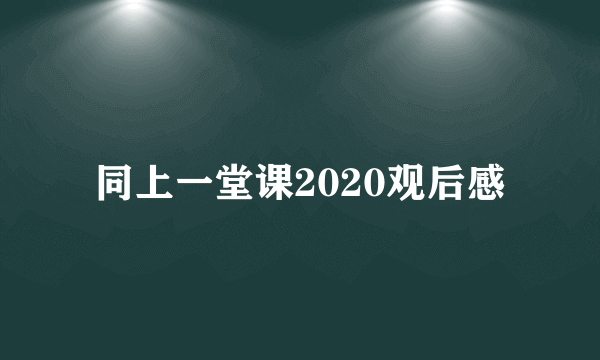 同上一堂课2020观后感