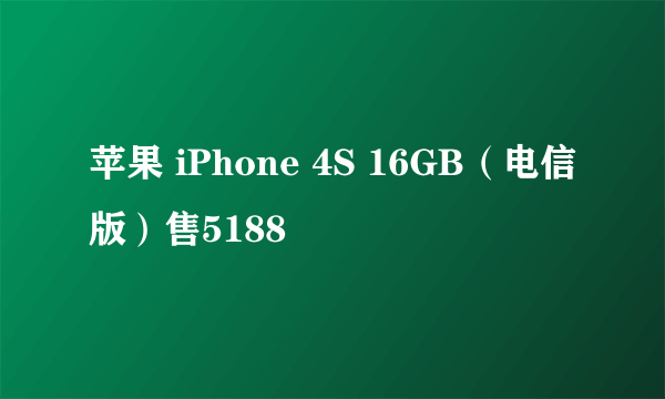 苹果 iPhone 4S 16GB（电信版）售5188