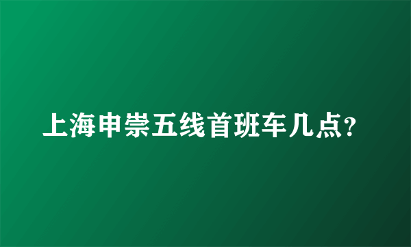 上海申崇五线首班车几点？