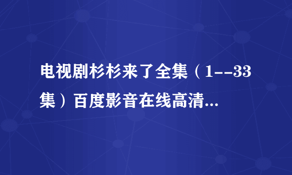 电视剧杉杉来了全集（1--33集）百度影音在线高清观看地址在哪里？