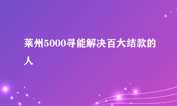 莱州5000寻能解决百大结款的人