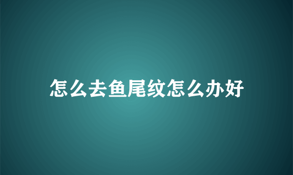 怎么去鱼尾纹怎么办好