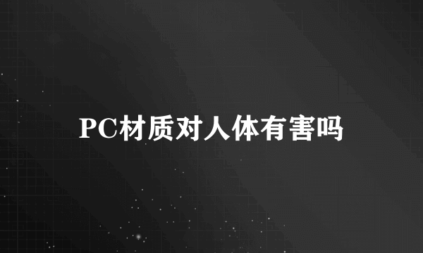 PC材质对人体有害吗