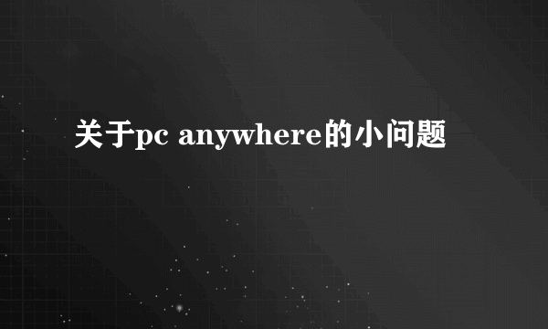 关于pc anywhere的小问题