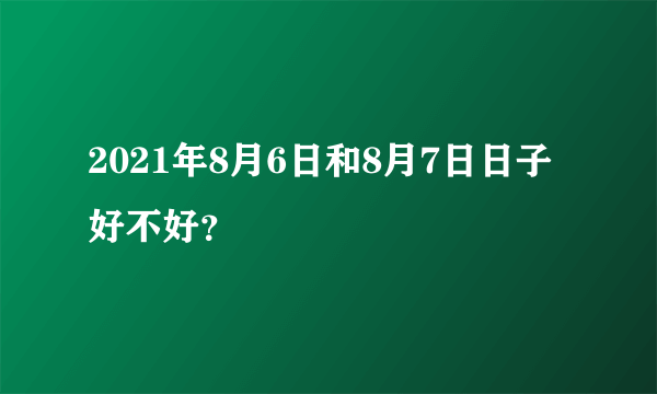 2021年8月6日和8月7日日子好不好？