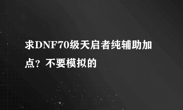 求DNF70级天启者纯辅助加点？不要模拟的