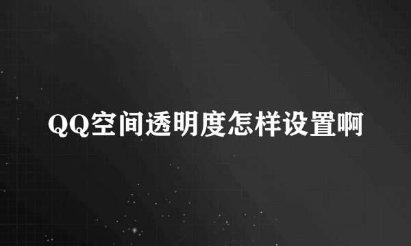 QQ空间透明度怎样设置啊