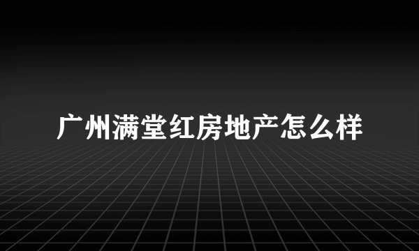 广州满堂红房地产怎么样