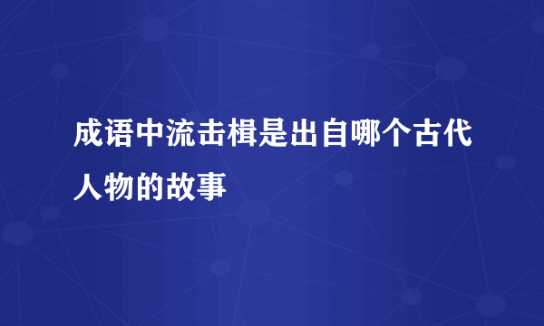 成语中流击楫是出自哪个古代人物的故事