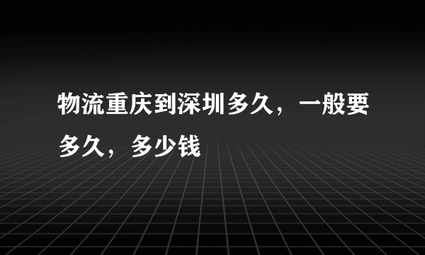 物流重庆到深圳多久，一般要多久，多少钱