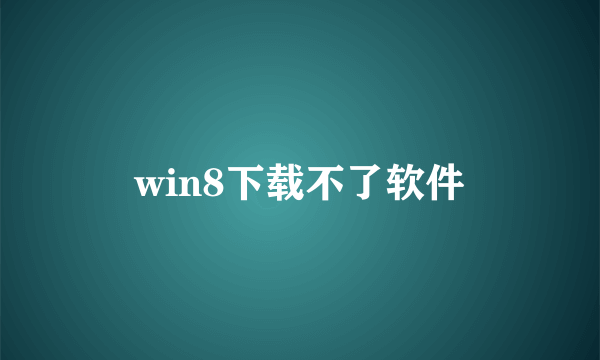 win8下载不了软件